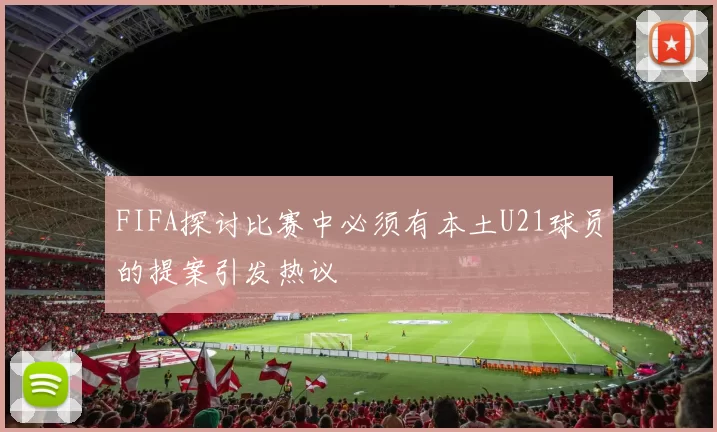 FIFA探讨比赛中必须有本土U21球员的提案引发热议