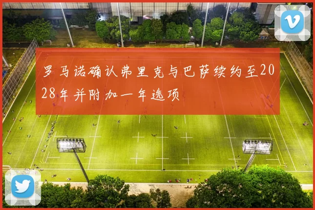 罗马诺确认弗里克与巴萨续约至2028年并附加一年选项