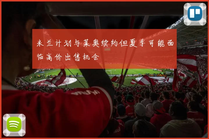 米兰计划与莱奥续约但夏季可能面临高价出售机会