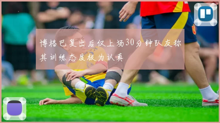 博格巴复出后仅上场30分钟队友称其训练态度极为认真