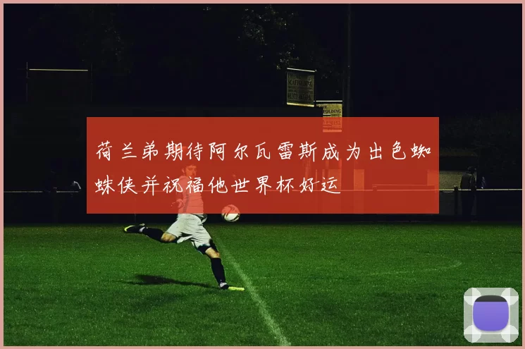 荷兰弟期待阿尔瓦雷斯成为出色蜘蛛侠并祝福他世界杯好运