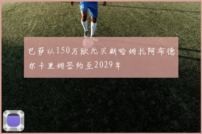 巴萨以150万欧元买断哈姆扎阿布德尔卡里姆签约至2029年