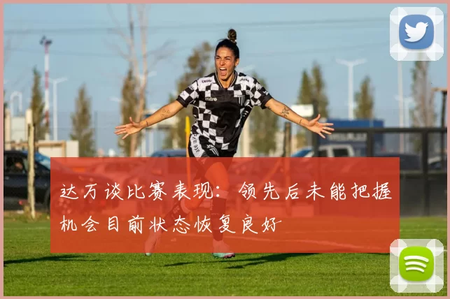 达万谈比赛表现：领先后未能把握机会目前状态恢复良好