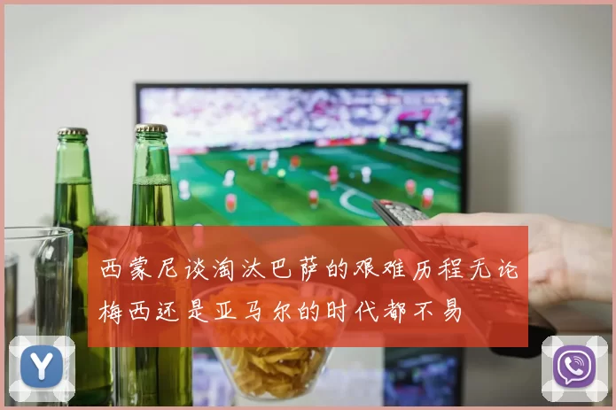 西蒙尼谈淘汰巴萨的艰难历程无论梅西还是亚马尔的时代都不易
