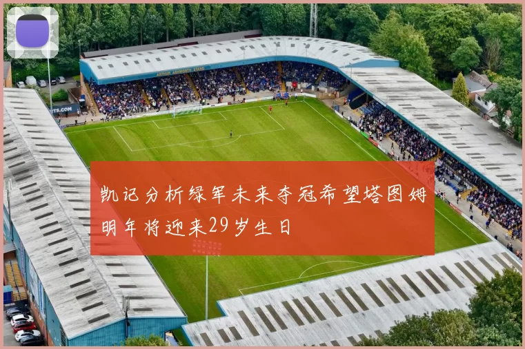 凯记分析绿军未来夺冠希望塔图姆明年将迎来29岁生日