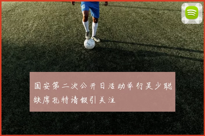 国安第二次公开日活动举行吴少聪缺席孔特请假引关注