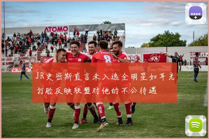 JR史密斯直言未入选全明星如耳光打脸反映联盟对他的不公待遇