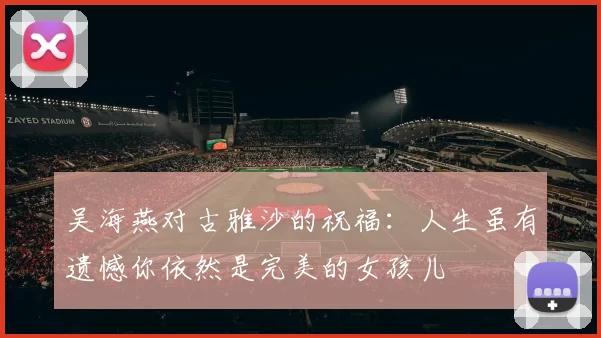吴海燕对古雅沙的祝福：人生虽有遗憾你依然是完美的女孩儿