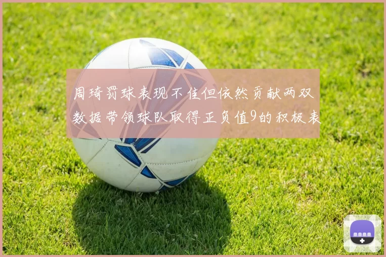 周琦罚球表现不佳但依然贡献两双数据带领球队取得正负值9的积极表现