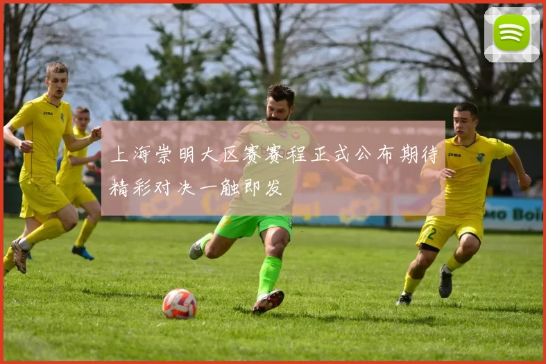 上海崇明大区赛赛程正式公布期待精彩对决一触即发