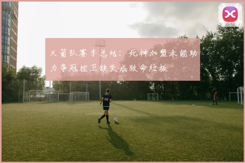 火箭队赛季总结：死神加盟未能助力争冠控卫缺失成致命短板