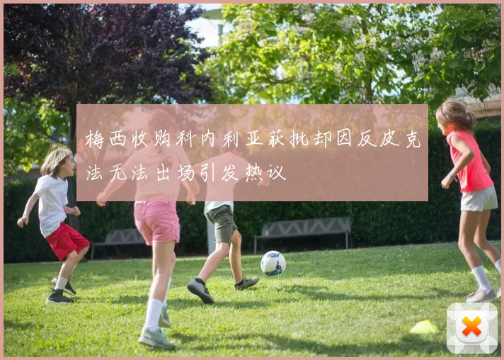 梅西收购科内利亚获批却因反皮克法无法出场引发热议