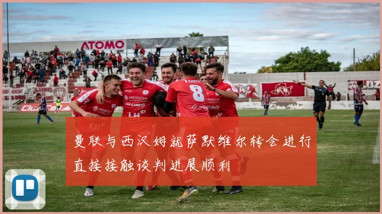 曼联与西汉姆就萨默维尔转会进行直接接触谈判进展顺利