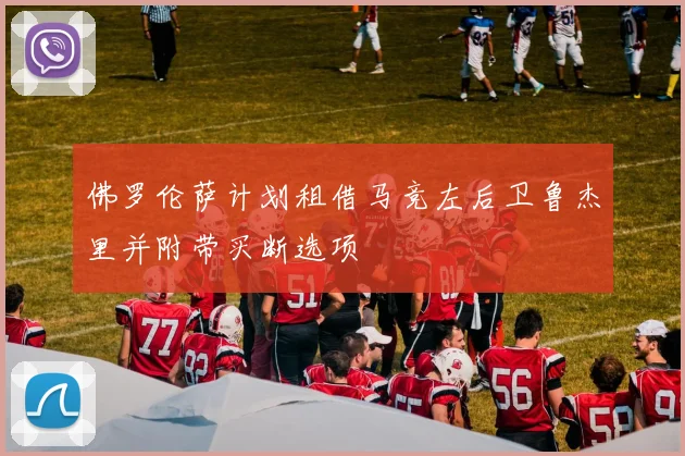 佛罗伦萨计划租借马竞左后卫鲁杰里并附带买断选项